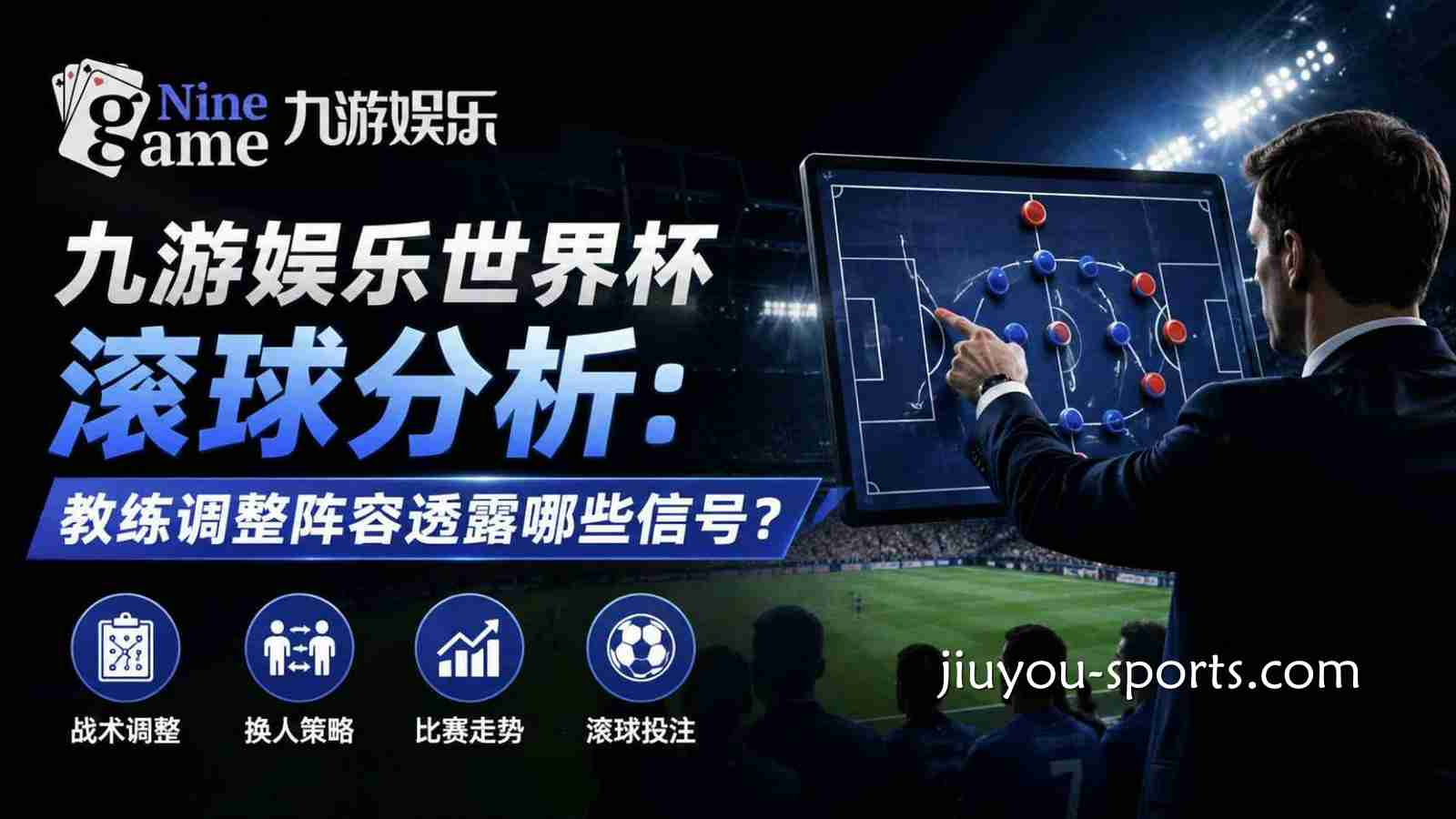 九游体育世界杯滚球分析:教练调整阵容透露哪些信号?