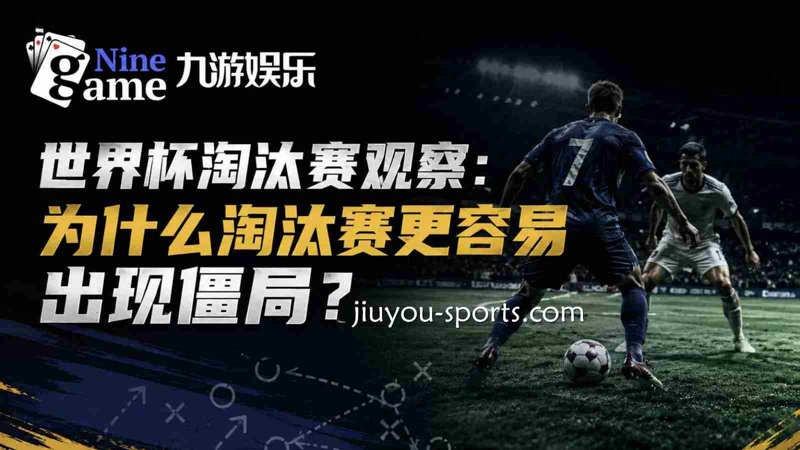 九游体育世界杯淘汰赛观察:为什么淘汰赛更容易出现僵局?
